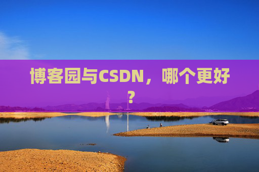 博客园与CSDN，哪个更好？