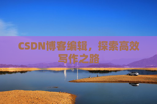 CSDN博客编辑,探索高效写作之路